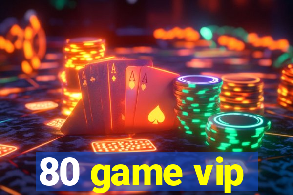 80 game vip